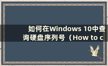 如何在Windows 10中查询硬盘序列号（How to check the Hard Disk Serial Number in Windows 10）